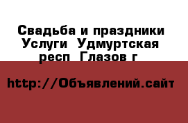 Свадьба и праздники Услуги. Удмуртская респ.,Глазов г.